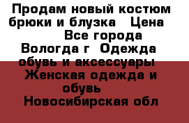 Продам новый костюм:брюки и блузка › Цена ­ 690 - Все города, Вологда г. Одежда, обувь и аксессуары » Женская одежда и обувь   . Новосибирская обл.